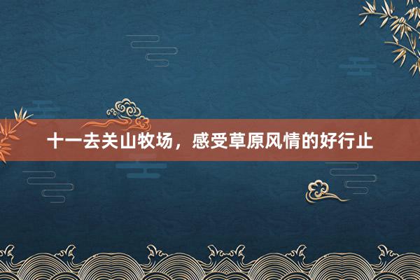 十一去关山牧场，感受草原风情的好行止